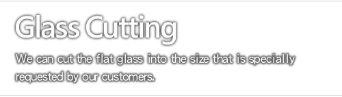 Glass Cutting - We can cut the flat glass into the size that is specially requested by our customers.