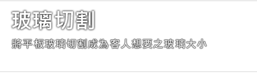 玻璃切割 - 適合於平板玻璃，可根據客人之樣板及所需要之呎吋，將平板玻璃切割成為客人想要之玻璃大小