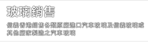 玻璃銷售 - 信義儲電銷售各類原廠進口汽車玻璃及信義玻璃或其他廠家製造之汽車玻璃