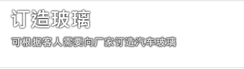 订造玻璃 - 可根據客人需要向厂家订造汽车玻璃