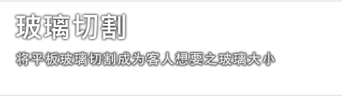 玻璃切割 - 适合于平板玻璃，可根据客人之样板及所需要之呎吋，将平板玻璃切割成为客人想要之玻璃大小